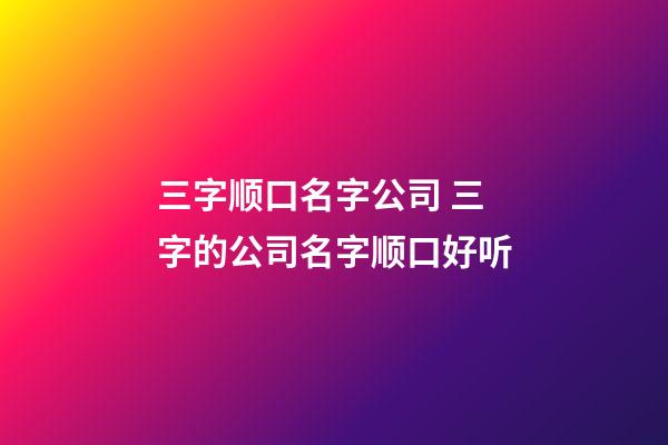三字顺口名字公司 三字的公司名字顺口好听-第1张-公司起名-玄机派